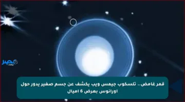 قمر غامض.. تلسكوب جيمس ويب يكشف عن جسم صغير يدور حول أورانوس بعرض 6 أميال
